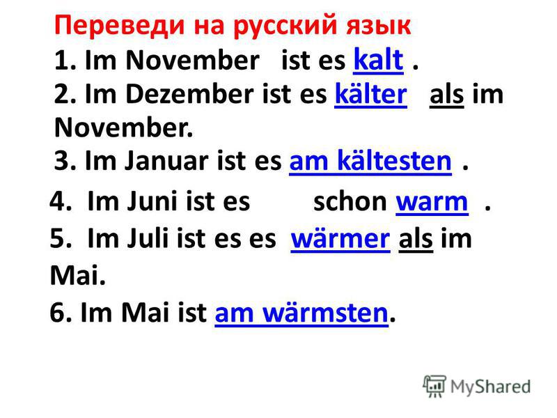 Переведи на русский язык 1. Im November ist es kalt. 2. Im Dezember ist es kälter als im November. 3. Im Januar ist es am kältesten. 4. Im Juni ist es schon warm. 5. Im Juli ist es es wärmer als im Mai. 6. Im Mai ist am wärmsten.