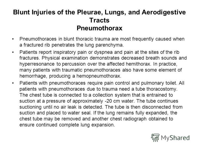 Blunt Injuries of the Pleurae, Lungs, and Aerodigestive Tracts Pneumothorax Pneumothoraces in blunt thoracic trauma are most frequently caused when a fractured rib penetrates the lung parenchyma. Patients report inspiratory pain or dyspnea and pain a