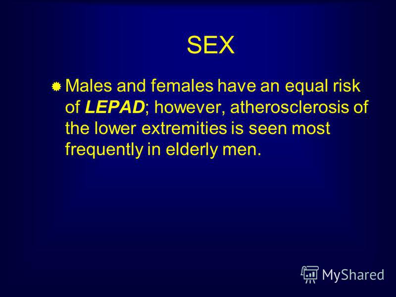 SEX Males and females have an equal risk of LEPAD; however, atherosclerosis of the lower extremities is seen most frequently in elderly men.