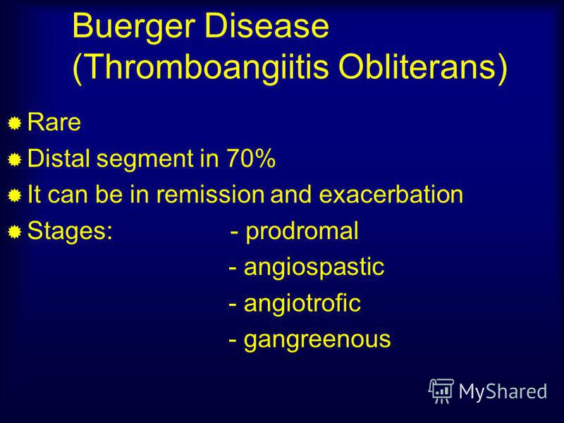 Buerger Disease (Thromboangiitis Obliterans) Rare Distal segment in 70% It can be in remission and exacerbation Stages: - prodromal - angiospastic - angiotrofic - gangreenous
