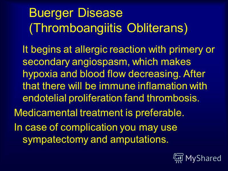 Buerger Disease (Thromboangiitis Obliterans) It begins at allergic reaction with primery or secondary angiospasm, which makes hypoxia and blood flow decreasing. After that there will be immune inflamation with endotelial proliferation fand thrombosis