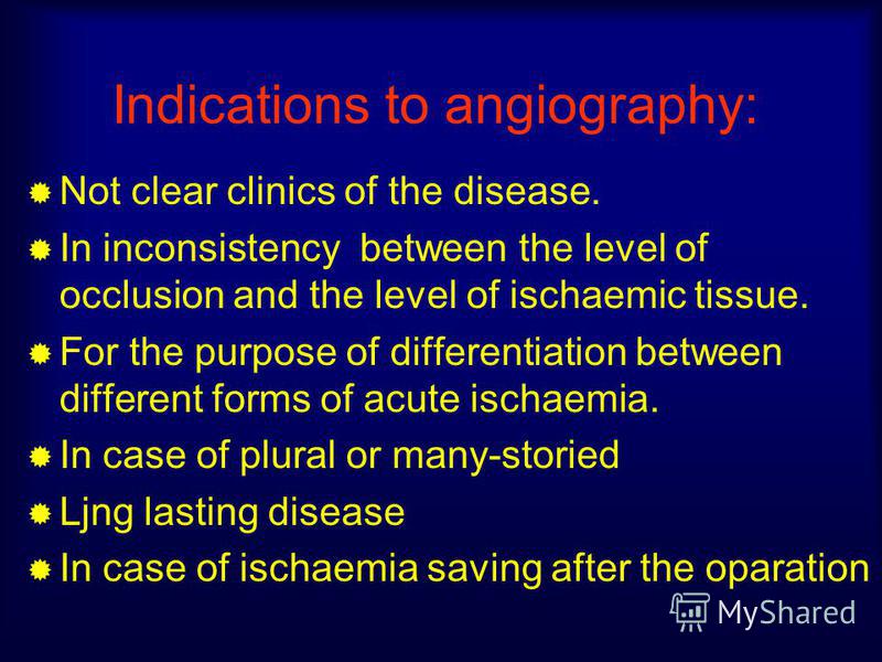 Indications to angiography: Not clear clinics of the disease. In inconsistency between the level of occlusion and the level of ischaemic tissue. For the purpose of differentiation between different forms of acute ischaemia. In case of plural or many-