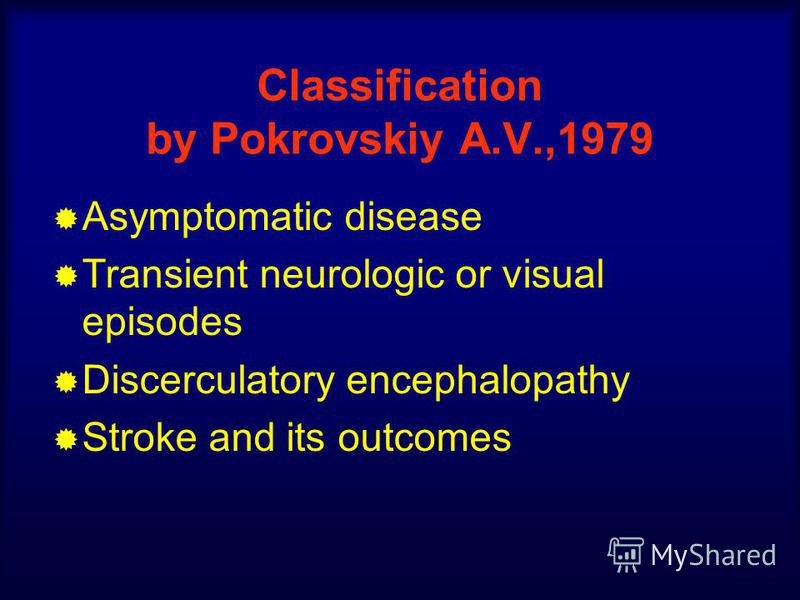 Classification by Pokrovskiy A.V.,1979 Asymptomatic disease Transient neurologic or visual episodes Discerculatory encephalopathy Stroke and its outcomes
