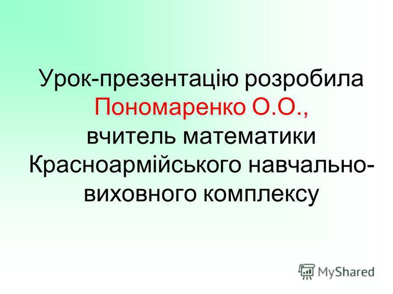 Урок-презентацію розробила Пономаренко О.О., вчитель математики Красноармійського навчально- виховного комплексу