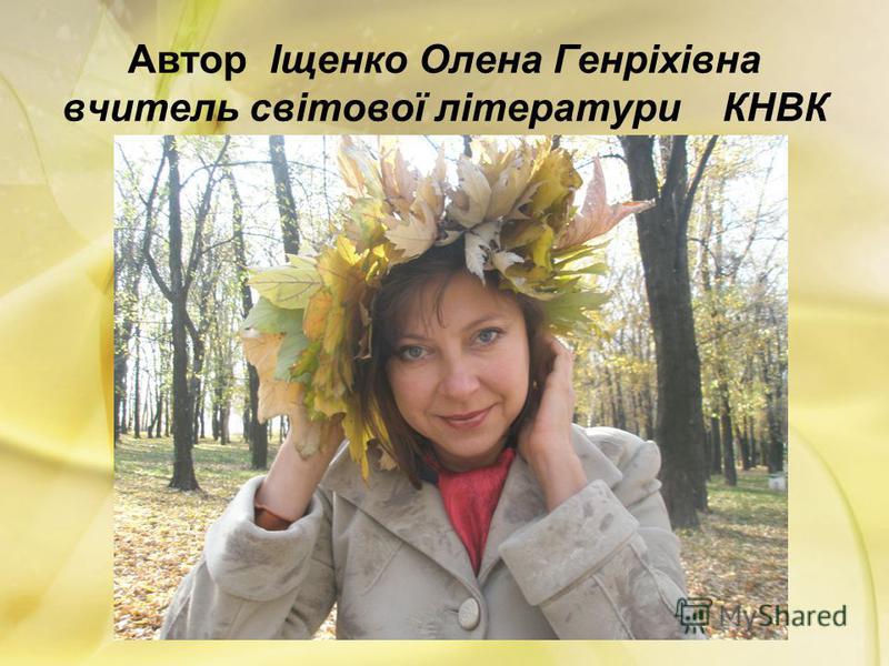 Автор Іщенко Олена Генріхівна вчитель світової літератури КНВК