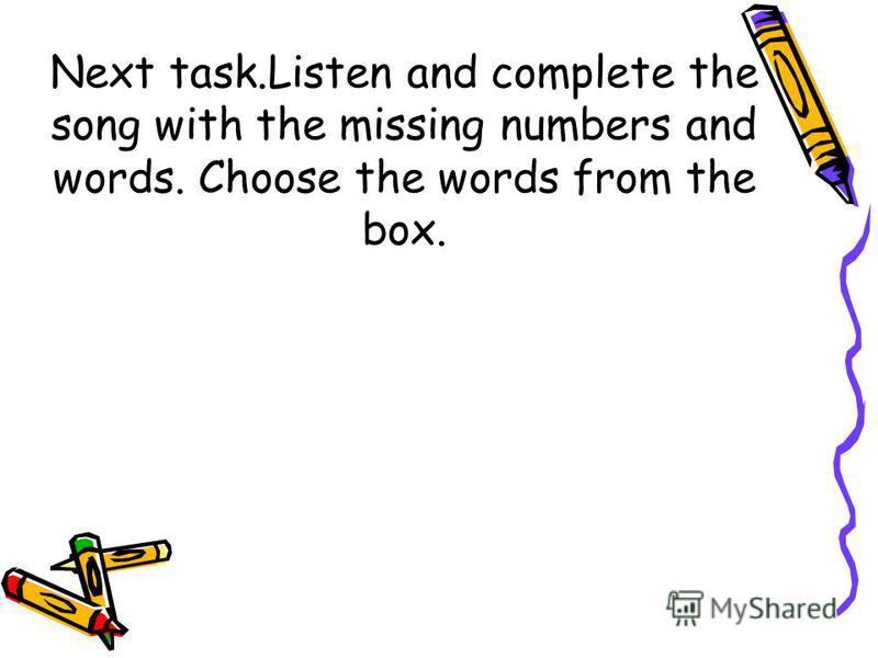 Next task.Listen and complete the song with the missing numbers and words. Choose the words from the box.