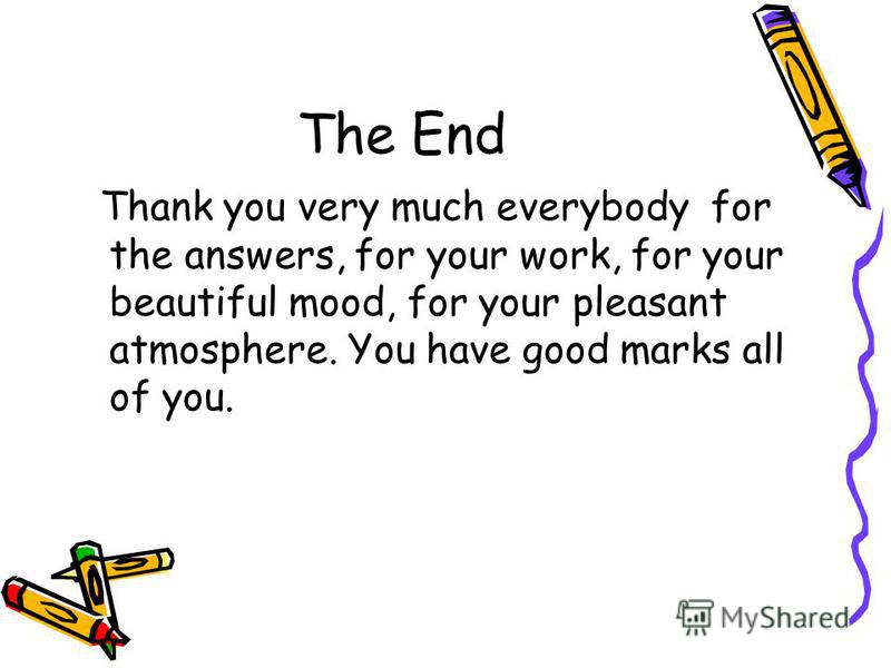 The End Thank you very much everybody for the answers, for your work, for your beautiful mood, for your pleasant atmosphere. You have good marks all of you.