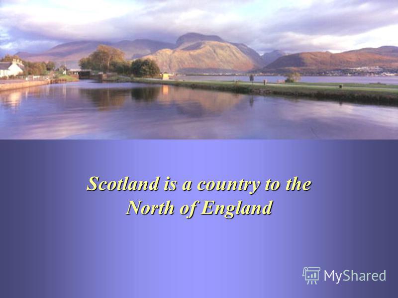 Scotland is a country to the North of England