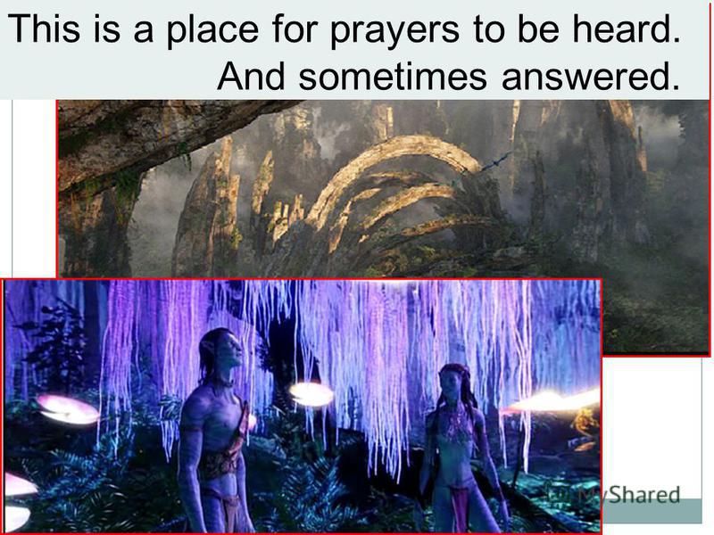 This is a place for prayers to be heard. And sometimes answered.