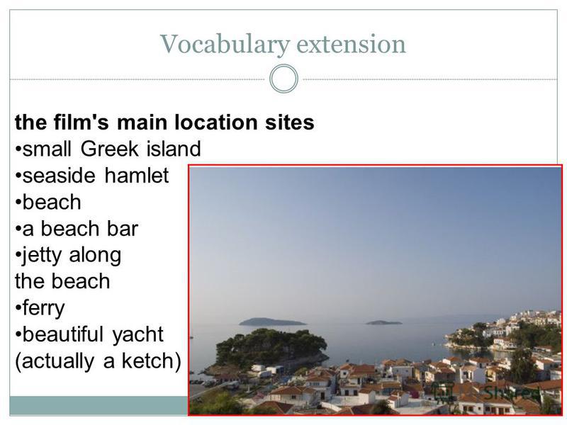 the film's main location sites small Greek island seaside hamlet beach a beach bar jetty along the beach ferry beautiful yacht (actually a ketch) Vocabulary extension