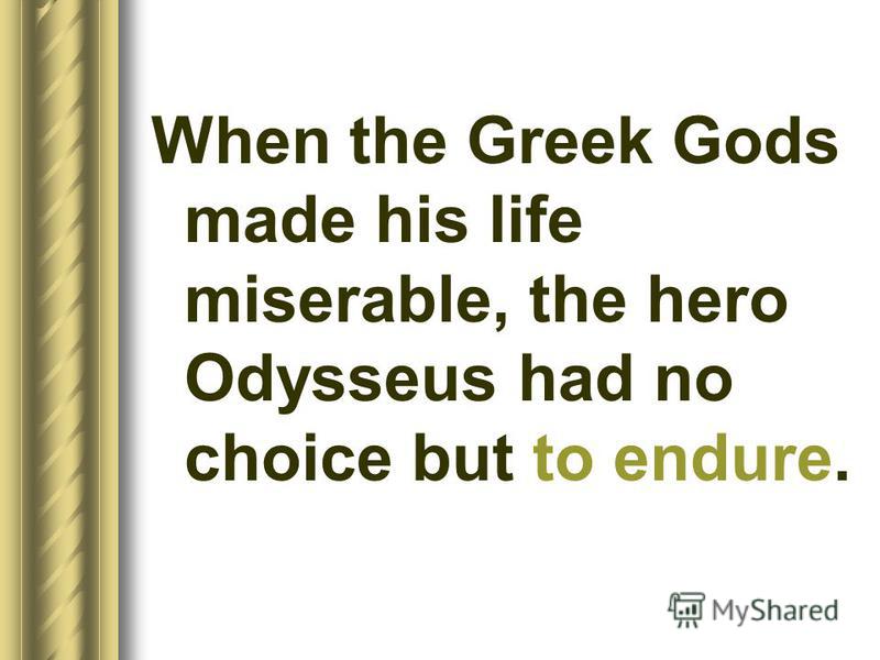 When the Greek Gods made his life miserable, the hero Odysseus had no choice but to endure.