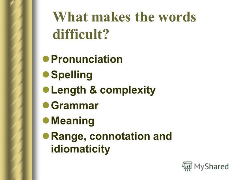 What makes the words difficult? Pronunciation Spelling Length & complexity Grammar Meaning Range, connotation and idiomaticity