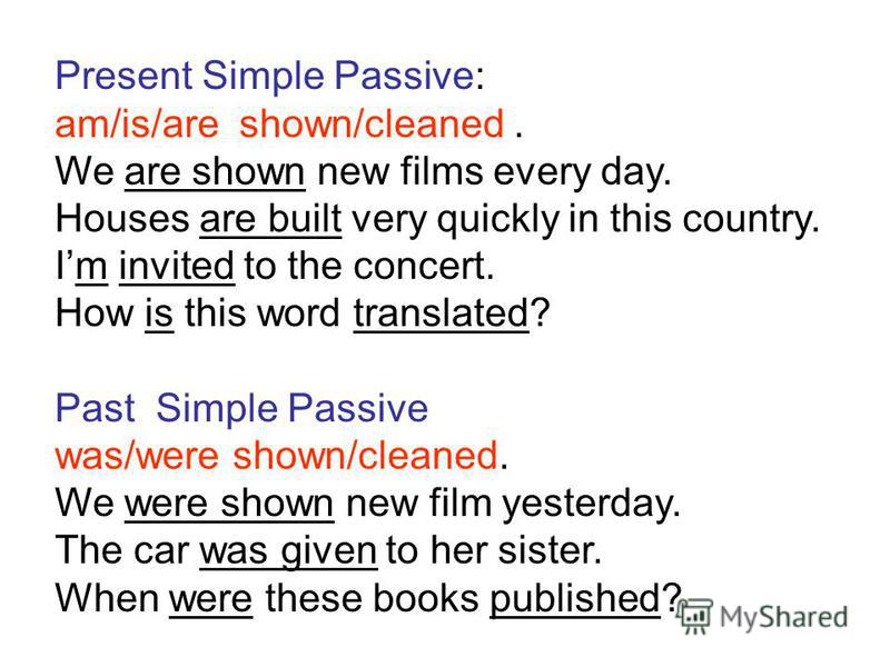 Present Simple Passive: am/is/are shown/cleaned. We are shown new films every day. Houses are built very quickly in this country. Im invited to the concert. How is this word translated? Past Simple Passive was/were shown/cleaned. We were shown new fi