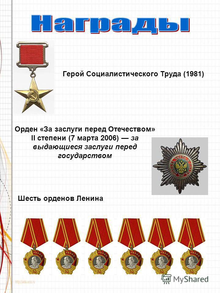 Герой Социалистического Труда (1981) Орден «За заслуги перед Отечеством» II степени (7 марта 2006) за выдающиеся заслуги перед государством Шесть орденов Ленина