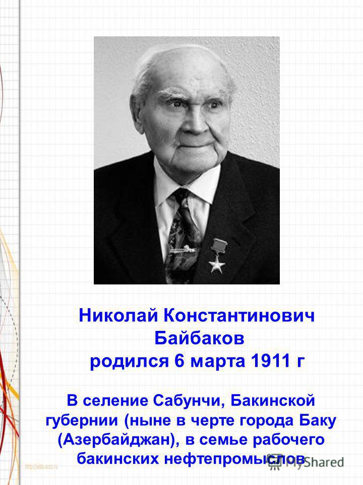 Николай Константинович Байбаков родился 6 марта 1911 г В селение Сабунчи, Бакинской губернии (ныне в черте города Баку (Азербайджан), в семье рабочего бакинских нефтепромыслов