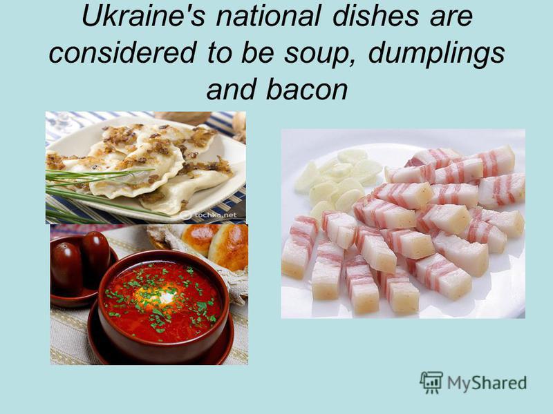 Ukraine's national dishes are considered to be soup, dumplings and bacon