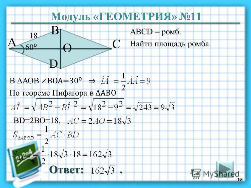 Модуль «ГЕОМЕТРИЯ» 11 Ответ:. 15 ABCD – ромб. Найти площадь ромба. В А D С 60 18 O В АОB ВОА=30 По теореме Пифагора в АВО BD=2BO=18,