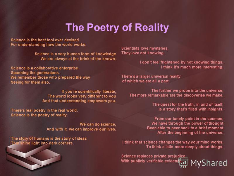 The Poetry of Reality Science is the best tool ever devised For understanding how the world works. Science is a very human form of knowledge We are always at the brink of the known. Science is a collaborative enterprise Spanning the generations. We r