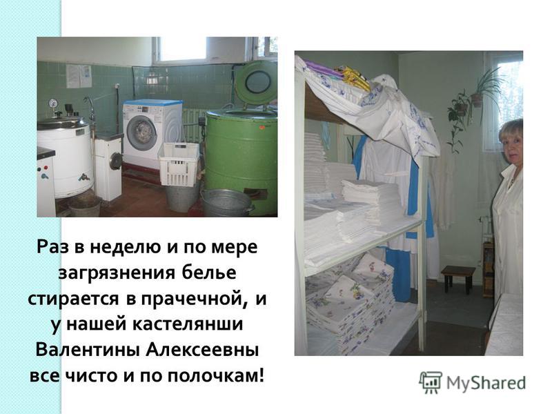 Раз в неделю и по мере загрязнения белье стирается в прачечной, и у нашей кастелянши Валентины Алексеевны все чисто и по полочкам!