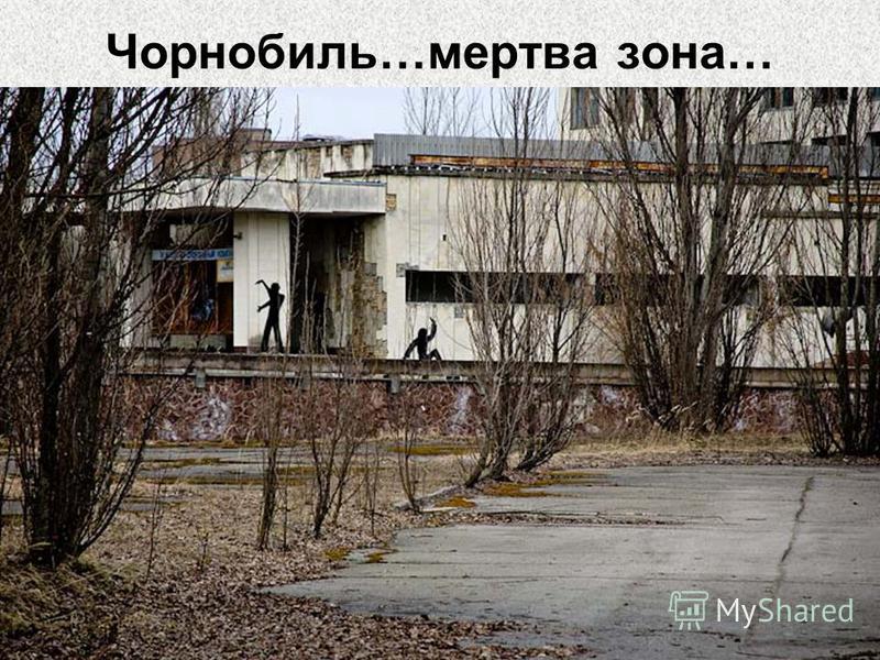 Чорнобиль…мертва зона…