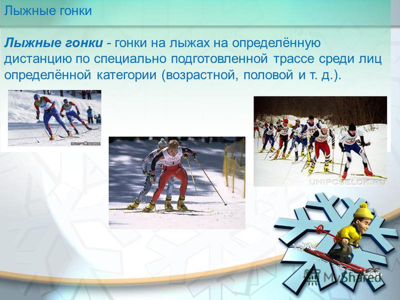 ЛЫЖНАЯ ПОДГОТОВКА Лыжные гонки Лыжные гонки - гонки на лыжах на определённую дистанцию по специально подготовленной трассе среди лиц определённой категории (возрастной, половой и т. д.).