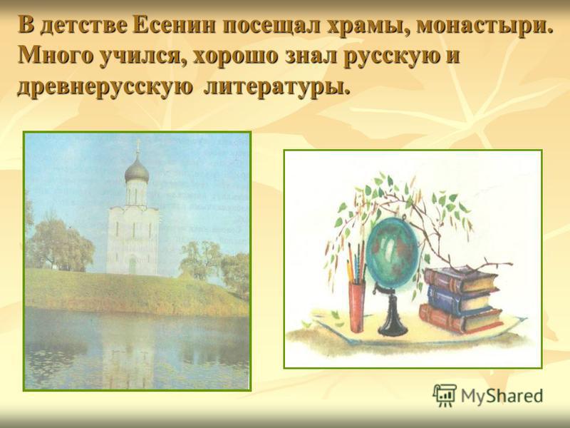 В детстве Есенин посещал храмы, монастыри. Много учился, хорошо знал русскую и древнерусскую литературы.