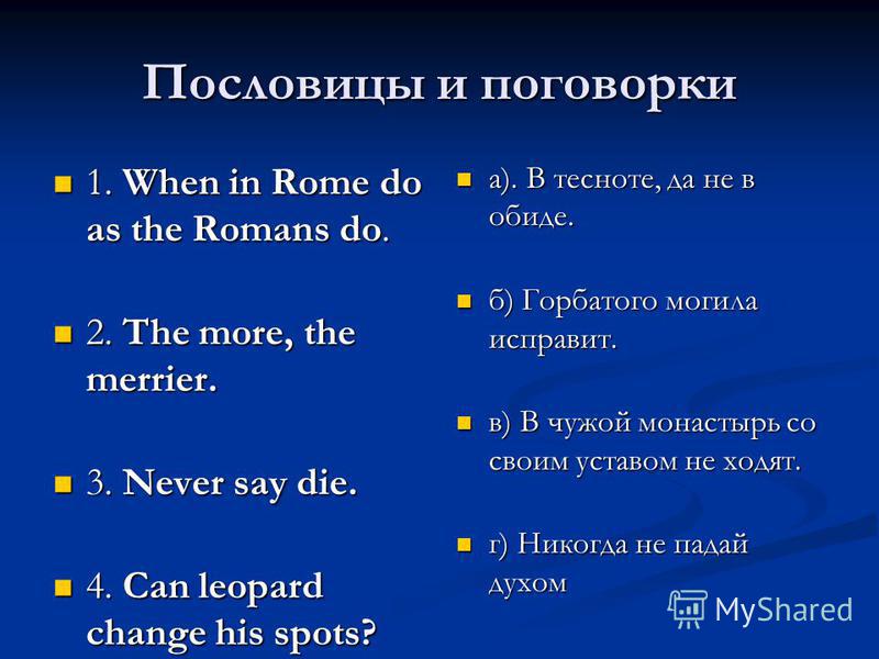 Пословицы и поговорки 1. When in Rome do as the Romans do. 1. When in Rome do as the Romans do. 2. The more, the merrier. 2. The more, the merrier. 3. Never say die. 3. Never say die. 4. Can leopard change his spots? 4. Can leopard change his spots? 