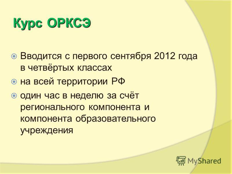 КурсОРКСЭ Курс ОРКСЭ Вводится с первого сентября 2012 года в четвёртых классах на всей территории РФ один час в неделю за счёт регионального компонента и компонента образовательного учреждения