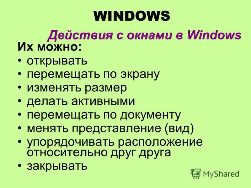 WINDOWS Действия с окнами в Windows Их можно: открывать перемещать по экрану изменять размер делать активными перемещать по документу менять представление (вид) упорядочивать расположение относительно друг друга закрывать