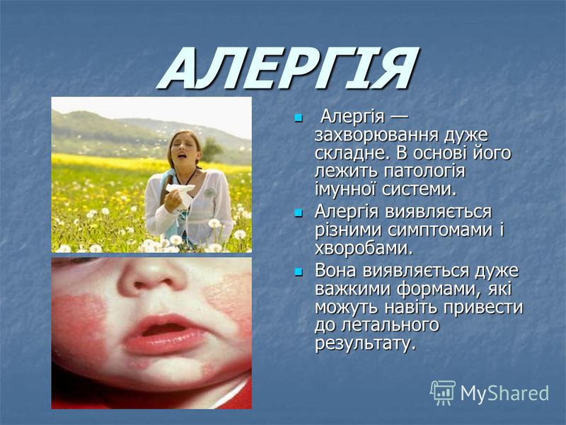 АЛЕРГІЯ Алергія захворювання дуже складне. В основі його лежить патологія імунної системи. Алергія захворювання дуже складне. В основі його лежить патологія імунної системи. Алергія виявляється різними симптомами і хворобами. Алергія виявляється різн