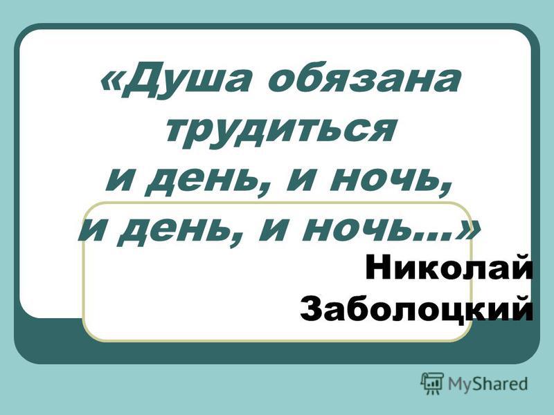 «Душа обязана трудиться и день, и ночь, и день, и ночь…» Николай Заболоцкий