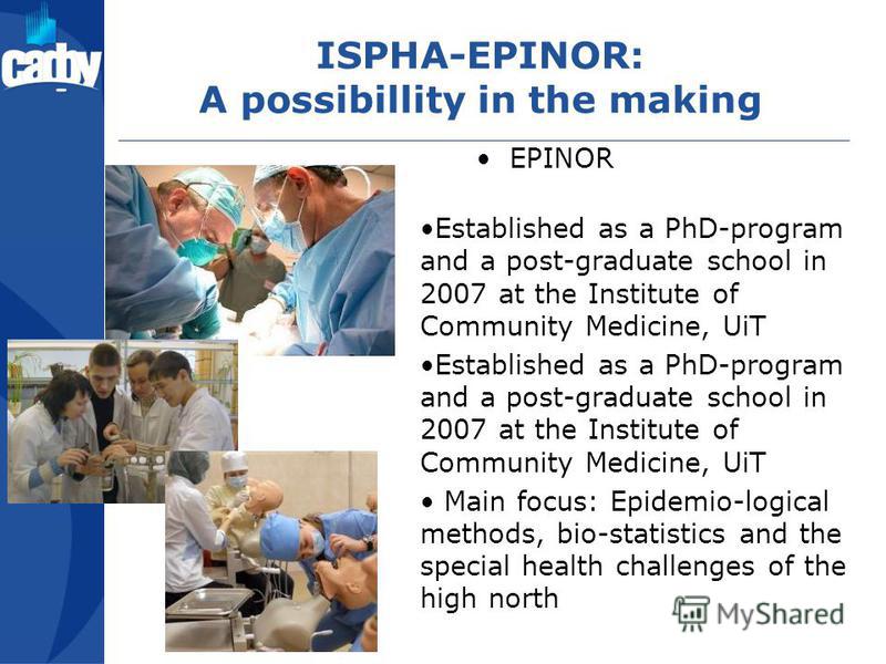ISPHA-EPINOR: A possibillity in the making EPINOR Established as a PhD-program and a post-graduate school in 2007 at the Institute of Community Medicine, UiT Main focus: Epidemio-logical methods, bio-statistics and the special health challenges of th