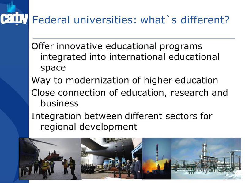 Federal universities: what`s different? Offer innovative educational programs integrated into international educational space Way to modernization of higher education Close connection of education, research and business Integration between different 