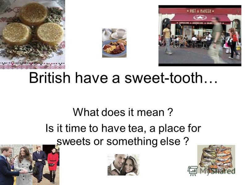 Презентация на тему "British have a sweettooth… What does it mean ? Is it time to have tea, a