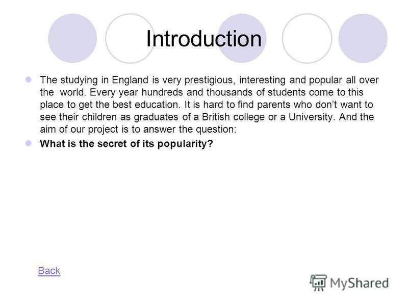 Introduction The studying in England is very prestigious, interesting and popular all over the world. Every year hundreds and thousands of students come to this place to get the best education. It is hard to find parents who dont want to see their ch