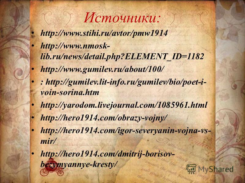 Источники: http://www.stihi.ru/avtor/pmw1914 http://www.nmosk- lib.ru/news/detail.php?ELEMENT_ID=1182 http://www.gumilev.ru/about/100/ : http://gumilev.lit-info.ru/gumilev/bio/poet-i- voin-sorina.htm http://yarodom.livejournal.com/1085961. html http: