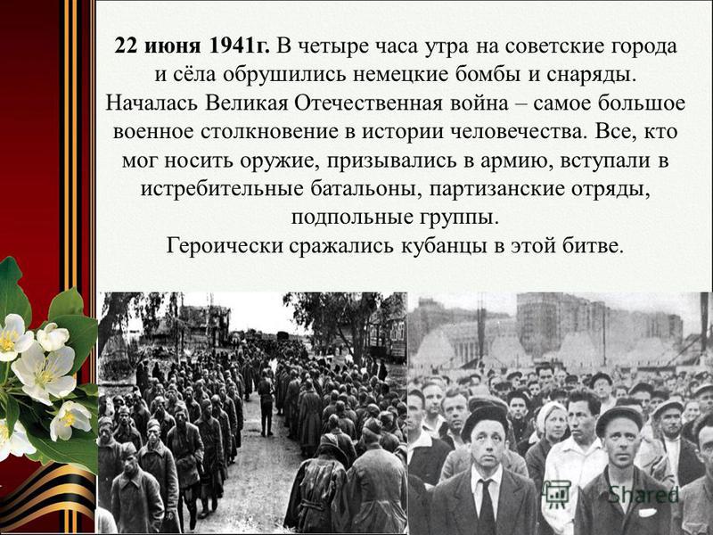 22 июня 1941 г. В четыре часа утра на советские города и сёла обрушились немецкие бомбы и снаряды. Началась Великая Отечественная война – самое большое военное столкновение в истории человечества. Все, кто мог носить оружие, призывались в армию, всту