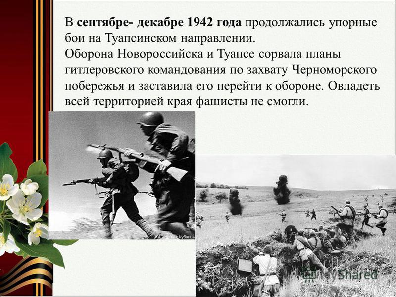 В сентябре- декабре 1942 года продолжались упорные бои на Туапсинском направлении. Оборона Новороссийска и Туапсе сорвала планы гитлеровского командования по захвату Черноморского побережья и заставила его перейти к обороне. Овладеть всей территорией