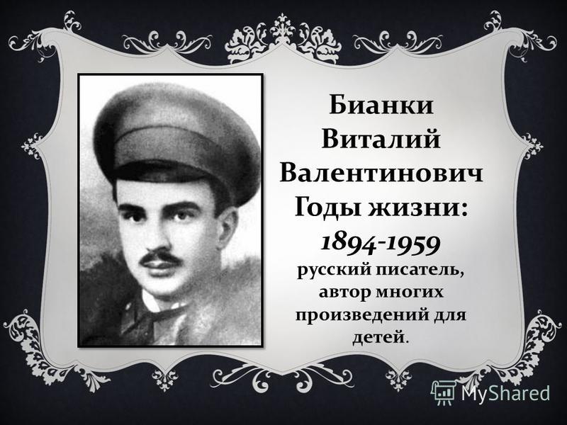 Бианки Виталий Валентинович Годы жизни: 1894-1959 русский писатель, автор многих произведений для детей.