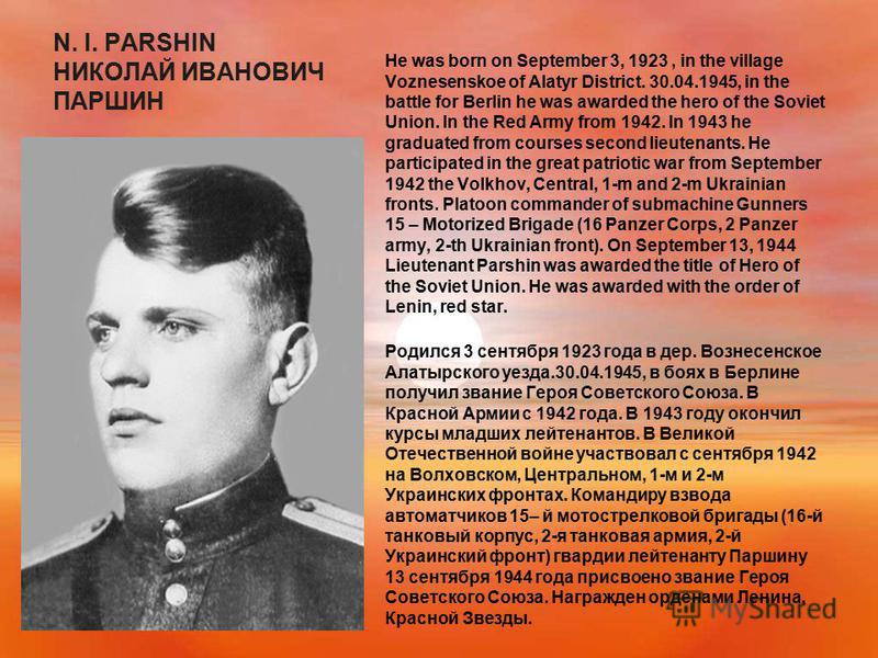 N. I. PARSHIN НИКОЛАЙ ИВАНОВИЧ ПАРШИН He was born on September 3, 1923, in the village Voznesenskoe of Alatyr District. 30.04.1945, in the battle for Berlin he was awarded the hero of the Soviet Union. In the Red Army from 1942. In 1943 he graduated 