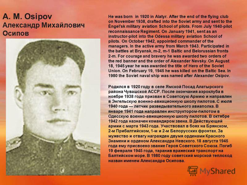 A. M. Osipov Александр Михайлович Осипов He was born in 1920 in Alatyr. After the end of the flying club on November 1938, drafted into the Soviet army and sent to the Èngelsk military aviation School of pilots. From July 1940-pilot reconnaissance Re