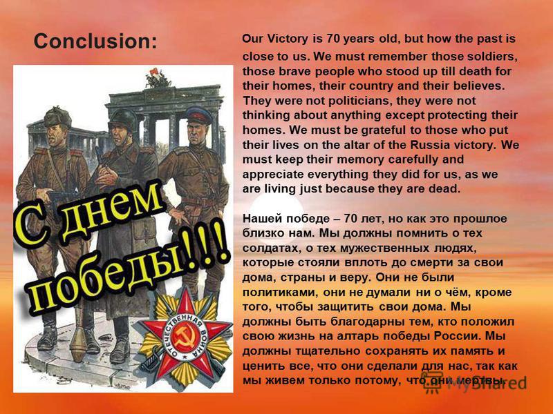 Conclusion: Our Victory is 70 years old, but how the past is close to us. We must remember those soldiers, those brave people who stood up till death for their homes, their country and their believes. They were not politicians, they were not thinking