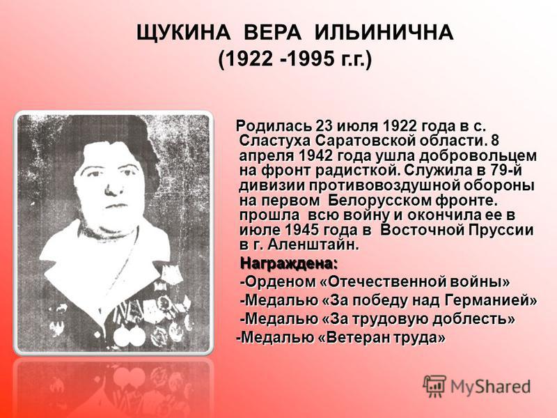 Родилась 23 июля 1922 года в с. Сластуха Саратовской области. 8 апреля 1942 года ушла добровольцем на фронт радисткой. Служила в 79-й дивизии противовоздушной обороны на первом Белорусском фронте. прошла всю войну и окончила ее в июле 1945 года в Вос