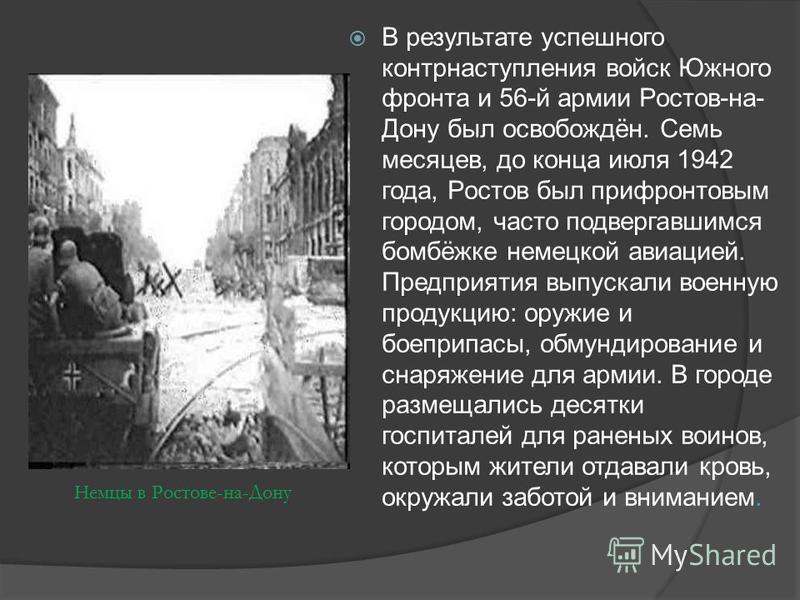 В результате успешного контрнаступления войск Южного фронта и 56-й армии Ростов-на- Дону был освобождён. Семь месяцев, до конца июля 1942 года, Ростов был прифронтовым городом, часто подвергавшимся бомбёжке немецкой авиацией. Предприятия выпускали во