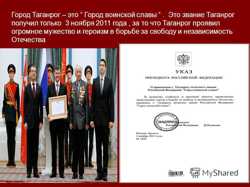 Город Таганрог – это Город воинской славы. Это звание Таганрог получил только 3 ноября 2011 года, за то что Таганрог проявил огромное мужество и героизм в борьбе за свободу и независимость Отечества