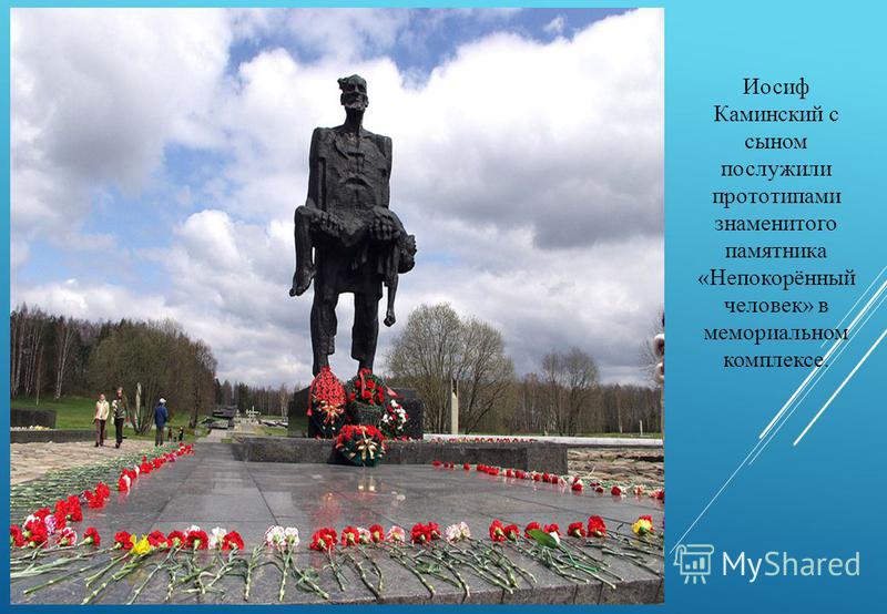 Иосиф Каминский с сыном послужили прототипами знаменитого памятника «Непокорённый человек» в мемориальном комплексе.