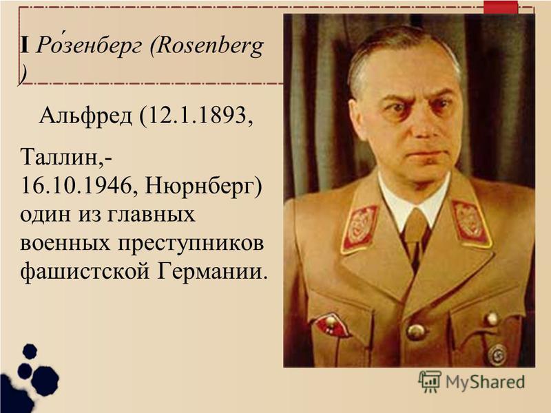 I Ро́шенберг (Rosenberg ) Альфред (12.1.1893, Таллин,- 16.10.1946, Нюрнберг) один из главных военных преступников фашистской Германии.