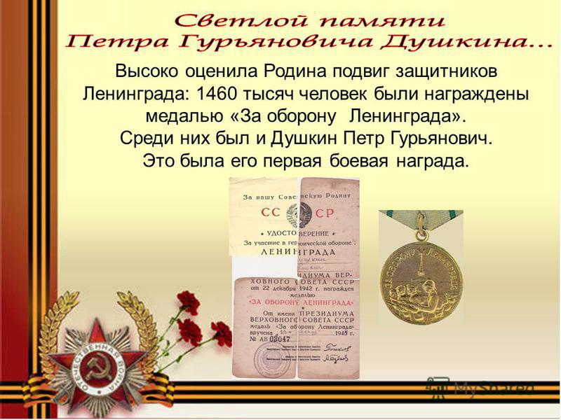 Высоко оценила Родина подвиг защитников Ленинграда: 1460 тысяч человек были награждены медалью «За оборону Ленинграда». Среди них был и Душкин Петр Гурьянович. Это была его первая боевая награда.
