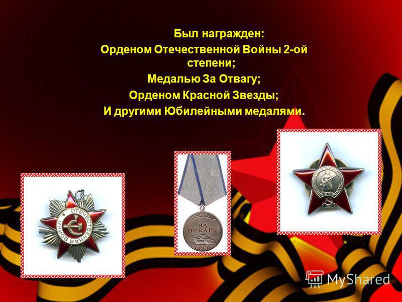 Был награжден: Орденом Отечественной Войны 2-ой степени; Медалью За Отвагу; Орденом Красной Звезды; И другими Юбилейными медалями.