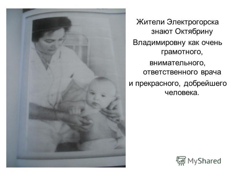 Жители Электрогорска знают Октябрину Владимировну как очень грамотного, внимательного, ответственного врача и прекрасного, добрейшего человека.